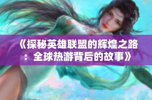 《探秘英雄联盟的辉煌之路：全球热游背后的故事》