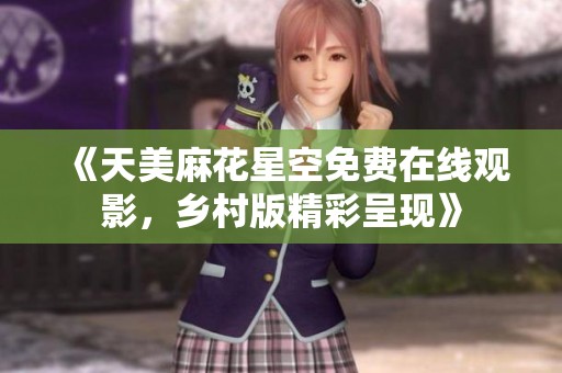 《天美麻花星空免费在线观影，乡村版精彩呈现》