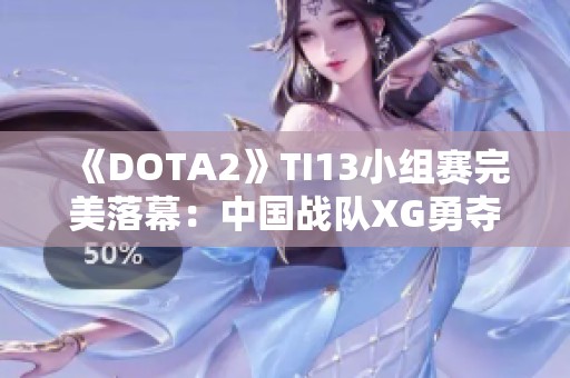 《DOTA2》TI13小组赛完美落幕：中国战队XG勇夺小组头名！