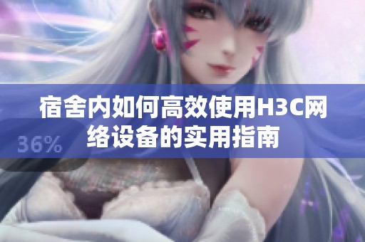 宿舍内如何高效使用H3C网络设备的实用指南