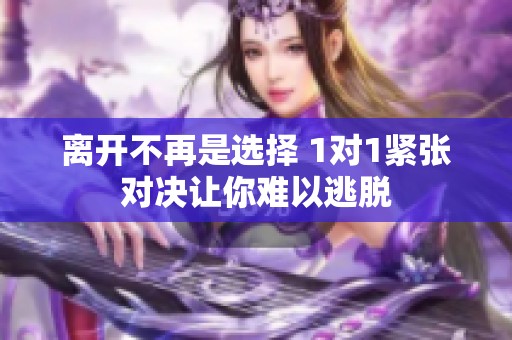 离开不再是选择 1对1紧张对决让你难以逃脱