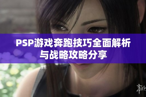 PSP游戏奔跑技巧全面解析与战略攻略分享