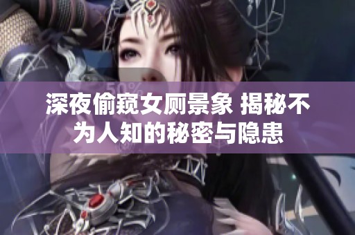 深夜偷窥女厕景象 揭秘不为人知的秘密与隐患