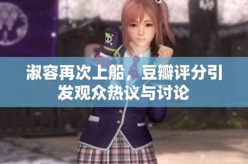 淑容再次上船，豆瓣评分引发观众热议与讨论