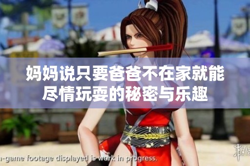 妈妈说只要爸爸不在家就能尽情玩耍的秘密与乐趣