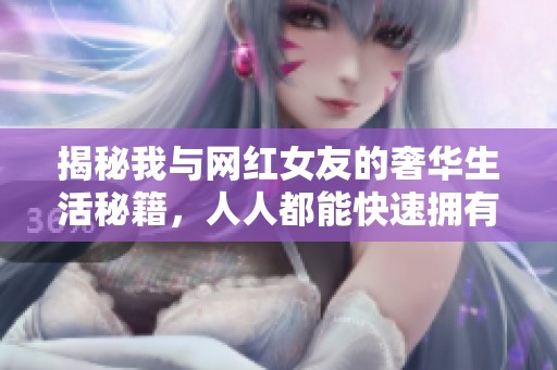 揭秘我与网红女友的奢华生活秘籍，人人都能快速拥有钻石体验
