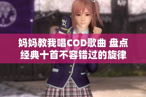 妈妈教我唱COD歌曲 盘点经典十首不容错过的旋律