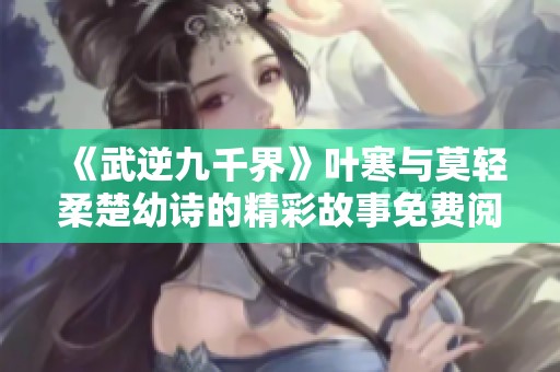 《武逆九千界》叶寒与莫轻柔楚幼诗的精彩故事免费阅读推荐