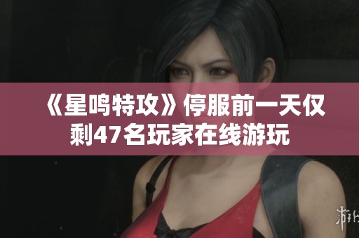 《星鸣特攻》停服前一天仅剩47名玩家在线游玩