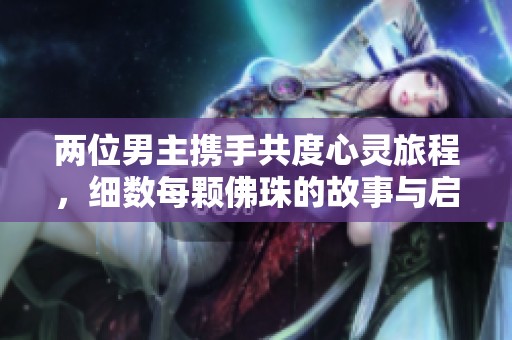 两位男主携手共度心灵旅程，细数每颗佛珠的故事与启示