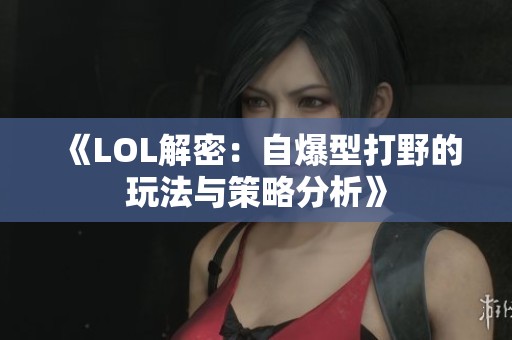 《LOL解密：自爆型打野的玩法与策略分析》