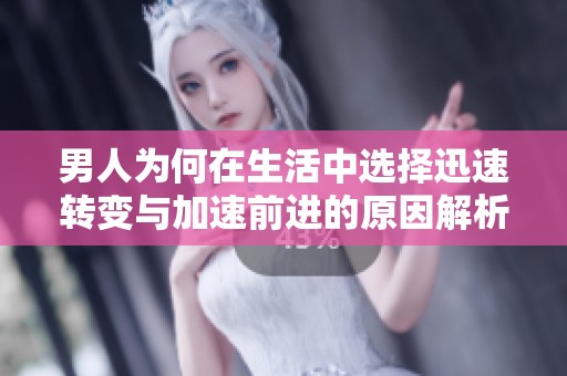 男人为何在生活中选择迅速转变与加速前进的原因解析
