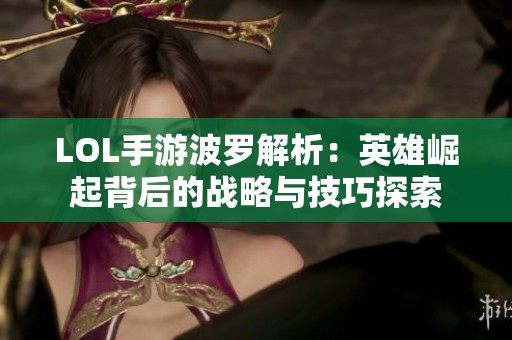 LOL手游波罗解析：英雄崛起背后的战略与技巧探索
