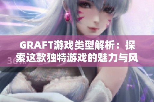 GRAFT游戏类型解析：探索这款独特游戏的魅力与风格