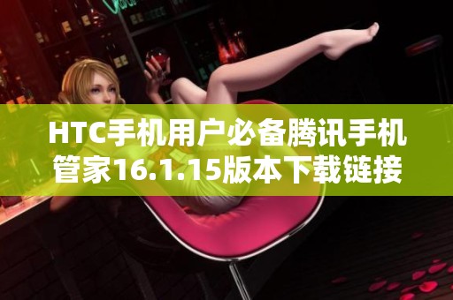 HTC手机用户必备腾讯手机管家16.1.15版本下载链接分享
