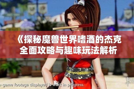 《探秘魔兽世界嗜酒的杰克 全面攻略与趣味玩法解析》