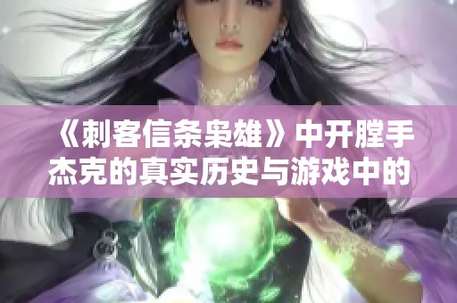 《刺客信条枭雄》中开膛手杰克的真实历史与游戏中的再现探讨