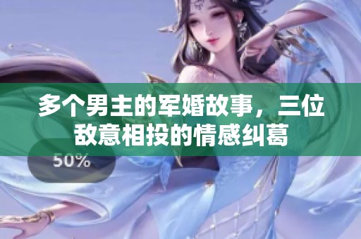 多个男主的军婚故事，三位敌意相投的情感纠葛