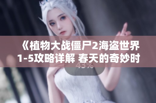 《植物大战僵尸2海盗世界1-5攻略详解 春天的奇妙时光》