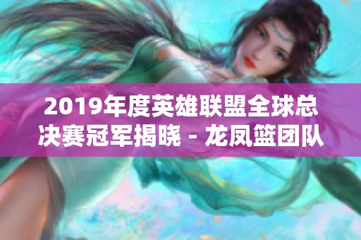 2019年度英雄联盟全球总决赛冠军揭晓 - 龙凤篮团队荣获殊荣