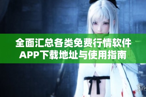 全面汇总各类免费行情软件APP下载地址与使用指南