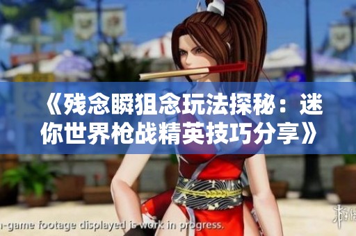 《残念瞬狙念玩法探秘：迷你世界枪战精英技巧分享》