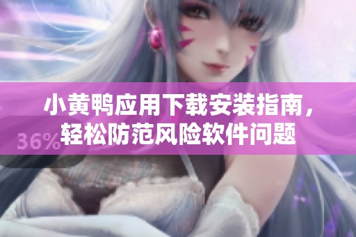 小黄鸭应用下载安装指南，轻松防范风险软件问题