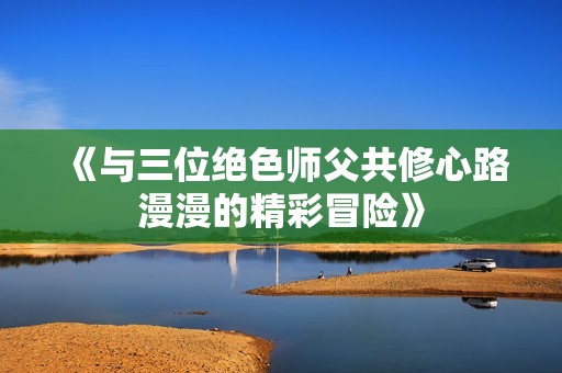 《与三位绝色师父共修心路漫漫的精彩冒险》