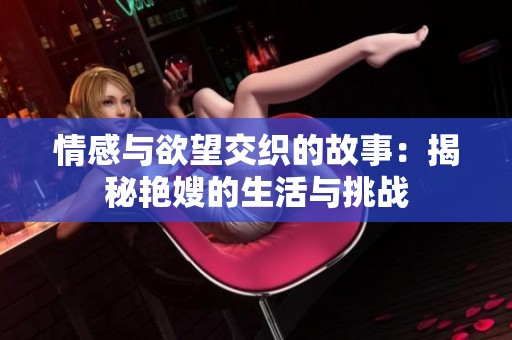 情感与欲望交织的故事：揭秘艳嫂的生活与挑战