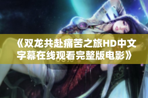 《双龙共赴痛苦之旅HD中文字幕在线观看完整版电影》