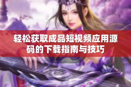 轻松获取成品短视频应用源码的下载指南与技巧