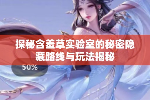 探秘含羞草实验室的秘密隐藏路线与玩法揭秘