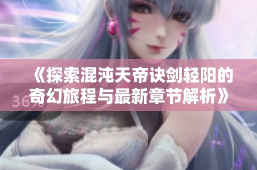 《探索混沌天帝诀剑轻阳的奇幻旅程与最新章节解析》