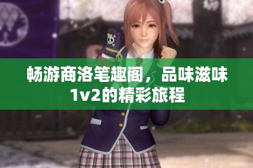 畅游商洛笔趣阁，品味滋味1v2的精彩旅程