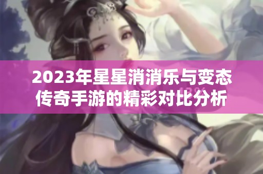 2023年星星消消乐与变态传奇手游的精彩对比分析