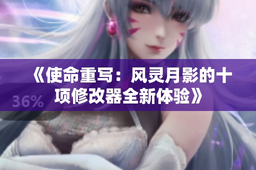 《使命重写：风灵月影的十项修改器全新体验》