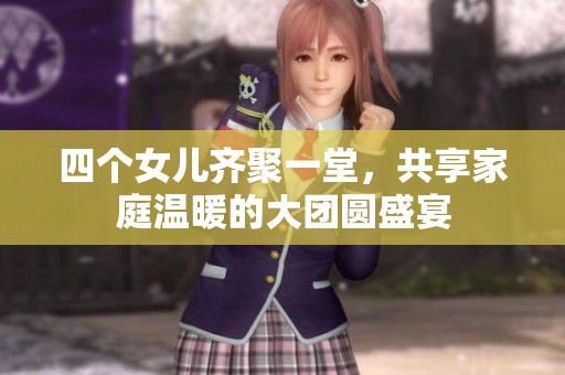 四个女儿齐聚一堂，共享家庭温暖的大团圆盛宴