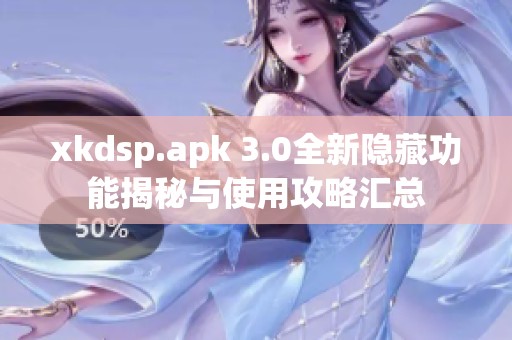 xkdsp.apk 3.0全新隐藏功能揭秘与使用攻略汇总