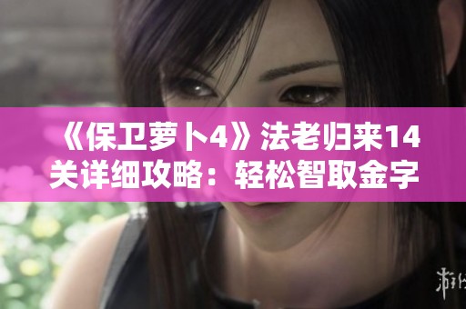《保卫萝卜4》法老归来14关详细攻略：轻松智取金字塔获得完美通关技巧