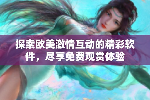 探索欧美激情互动的精彩软件，尽享免费观赏体验