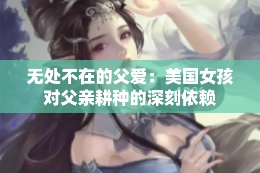 无处不在的父爱：美国女孩对父亲耕种的深刻依赖