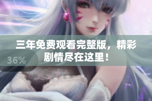三年免费观看完整版，精彩剧情尽在这里！