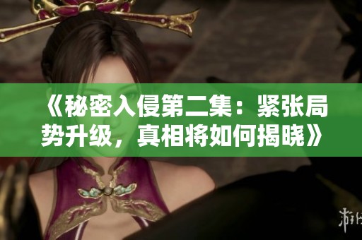 《秘密入侵第二集：紧张局势升级，真相将如何揭晓》