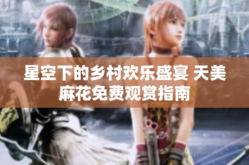 星空下的乡村欢乐盛宴 天美麻花免费观赏指南