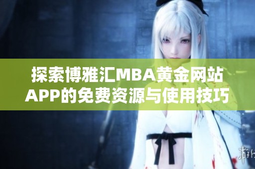 探索博雅汇MBA黄金网站APP的免费资源与使用技巧