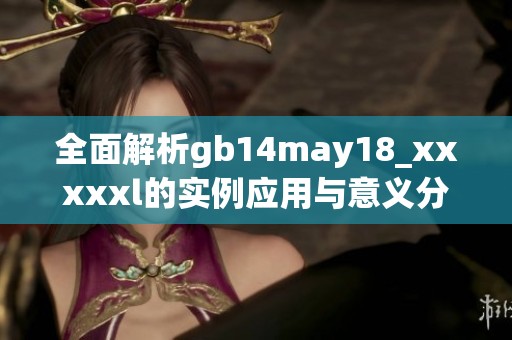 全面解析gb14may18_xxxxxl的实例应用与意义分析
