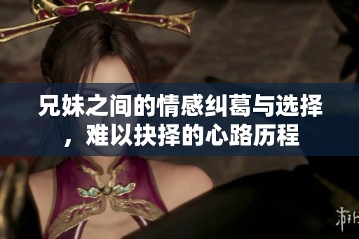兄妹之间的情感纠葛与选择，难以抉择的心路历程