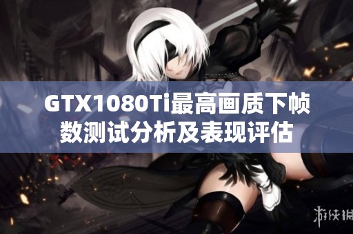 GTX1080Ti最高画质下帧数测试分析及表现评估