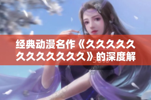 经典动漫名作《久久久久久久久久久久久久》的深度解析与推荐