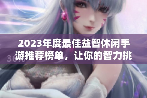 2023年度最佳益智休闲手游推荐榜单，让你的智力挑战不断升级